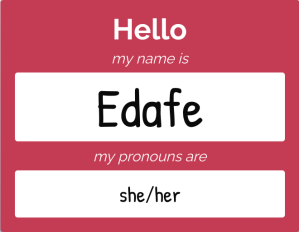 Hello, my name is Edafe. My pronouns are she/her